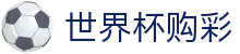 世界杯购彩中国区官方网站 - 理性观赛与合规竞猜